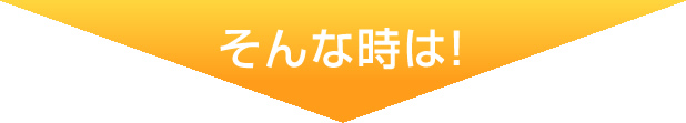 そんな時は！