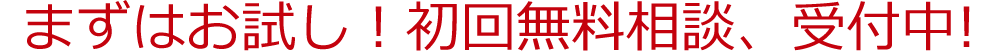 まずはお試し！初回無料相談、受付中!